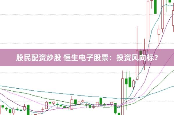 股民配资炒股 恒生电子股票：投资风向标？