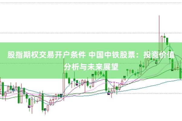 股指期权交易开户条件 中国中铁股票：投资价值分析与未来展望