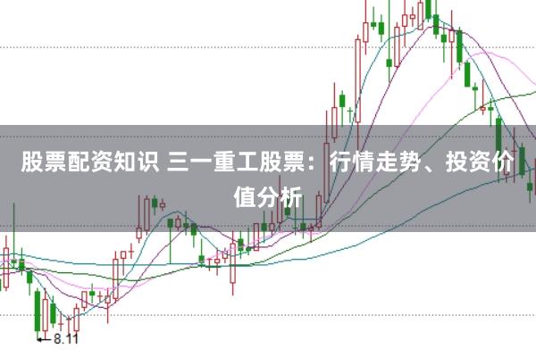 股票配资知识 三一重工股票：行情走势、投资价值分析