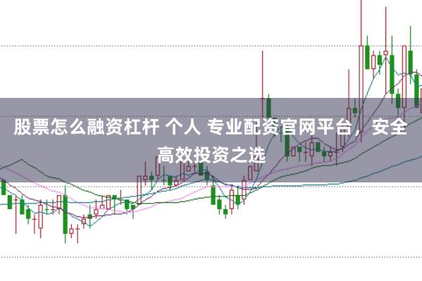 股票怎么融资杠杆 个人 专业配资官网平台，安全高效投资之选