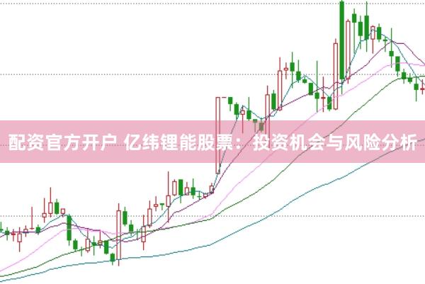 配资官方开户 亿纬锂能股票：投资机会与风险分析