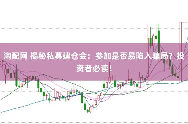 淘配网 揭秘私募建仓会：参加是否易陷入骗局？投资者必读！