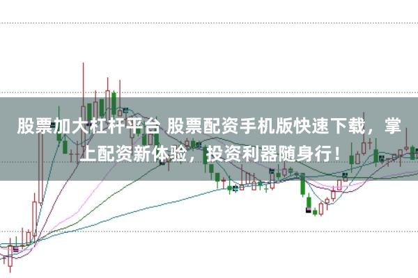 股票加大杠杆平台 股票配资手机版快速下载，掌上配资新体验，投资利器随身行！