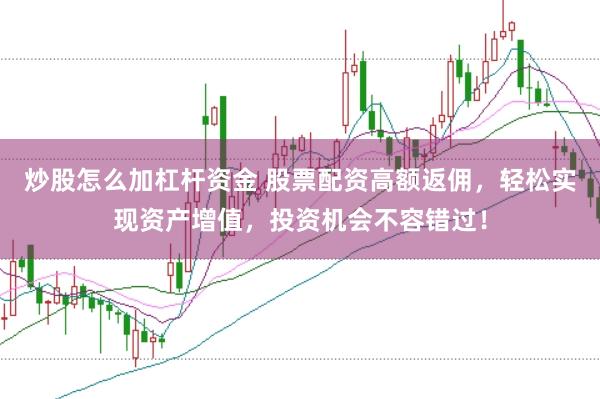 炒股怎么加杠杆资金 股票配资高额返佣，轻松实现资产增值，投资机会不容错过！