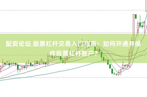 配资论坛 股票杠杆交易入门指南：如何开通并操作股票杠杆账户？