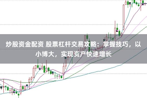炒股资金配资 股票杠杆交易攻略：掌握技巧，以小博大，实现资产快速增长