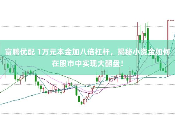 富腾优配 1万元本金加八倍杠杆，揭秘小资金如何在股市中实现大翻盘！
