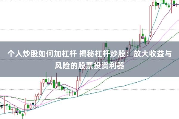 个人炒股如何加杠杆 揭秘杠杆炒股：放大收益与风险的股票投资利器