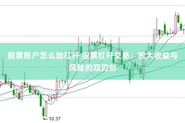 股票账户怎么加杠杆 股票杠杆交易：放大收益与风险的双刃剑