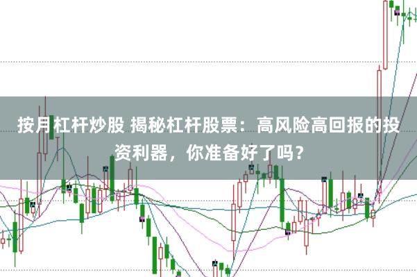 按月杠杆炒股 揭秘杠杆股票：高风险高回报的投资利器，你准备好了吗？