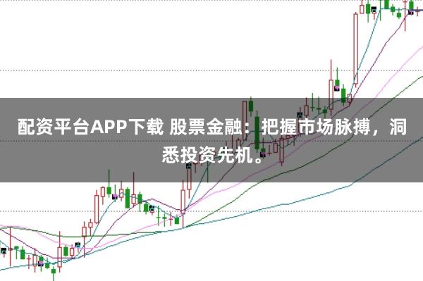 配资平台APP下载 股票金融：把握市场脉搏，洞悉投资先机。