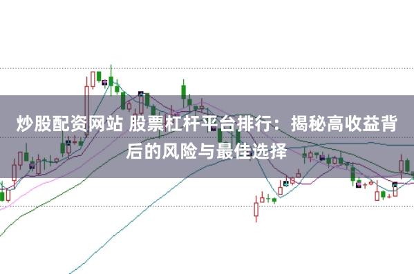 炒股配资网站 股票杠杆平台排行：揭秘高收益背后的风险与最佳选择