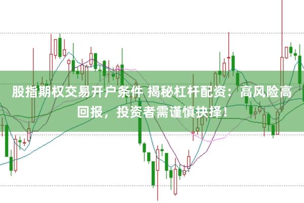 股指期权交易开户条件 揭秘杠杆配资：高风险高回报，投资者需谨慎抉择！
