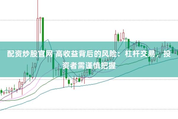 配资炒股官网 高收益背后的风险：杠杆交易，投资者需谨慎把握