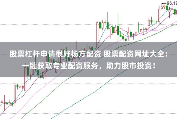 股票杠杆申请很好杨方配资 股票配资网址大全：一键获取专业配资服务，助力股市投资！