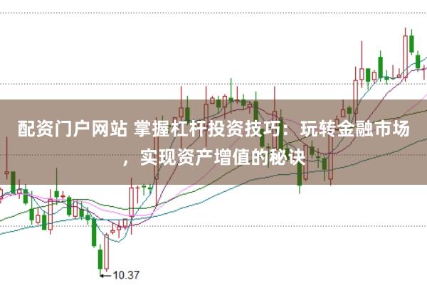 配资门户网站 掌握杠杆投资技巧：玩转金融市场，实现资产增值的秘诀