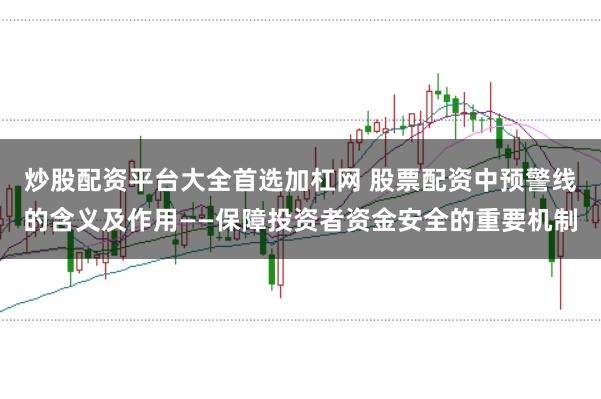 炒股配资平台大全首选加杠网 股票配资中预警线的含义及作用——保障投资者资金安全的重要机制