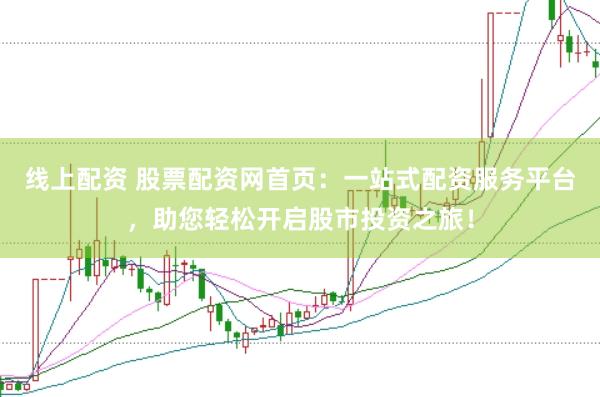 线上配资 股票配资网首页：一站式配资服务平台，助您轻松开启股市投资之旅！