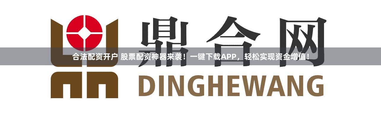 合法配资开户 股票配资神器来袭！一键下载APP，轻松实现资金增值！