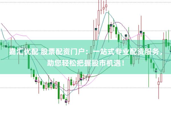 嘉汇优配 股票配资门户：一站式专业配资服务，助您轻松把握股市机遇！