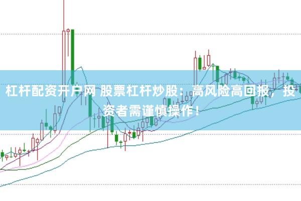 杠杆配资开户网 股票杠杆炒股：高风险高回报，投资者需谨慎操作！