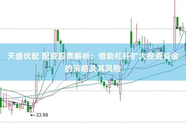 天盛优配 配资股票解析：借助杠杆扩大投资资金的策略及其风险