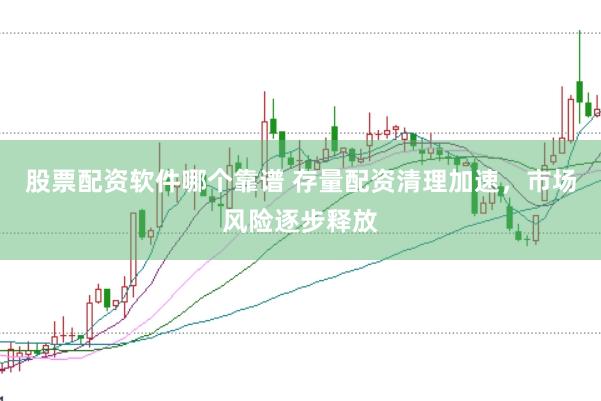 股票配资软件哪个靠谱 存量配资清理加速，市场风险逐步释放