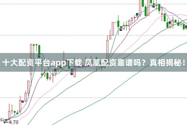 十大配资平台app下载 凤凰配资靠谱吗？真相揭秘！