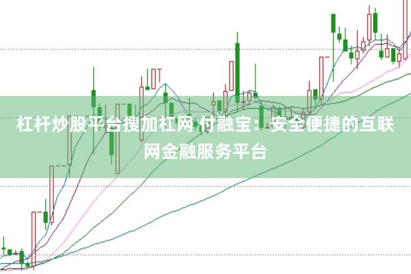 杠杆炒股平台搜加杠网 付融宝：安全便捷的互联网金融服务平台