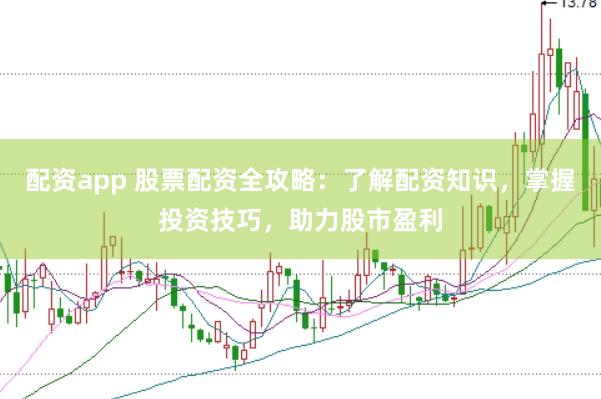 配资app 股票配资全攻略：了解配资知识，掌握投资技巧，助力股市盈利