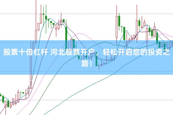 股票十倍杠杆 河北股票开户，轻松开启您的投资之路！