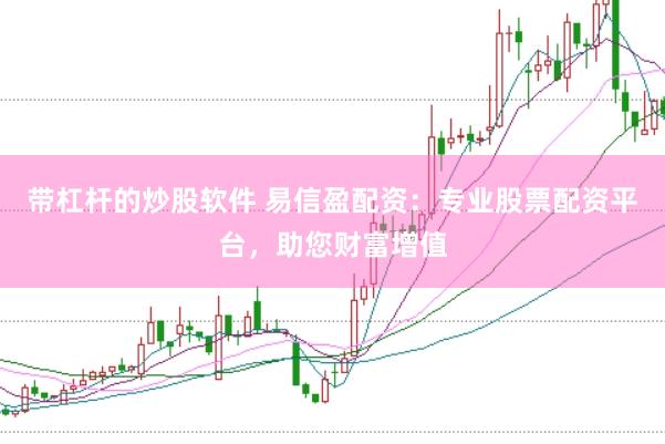 带杠杆的炒股软件 易信盈配资：专业股票配资平台，助您财富增值