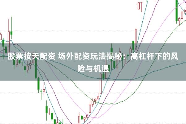 股票按天配资 场外配资玩法揭秘：高杠杆下的风险与机遇