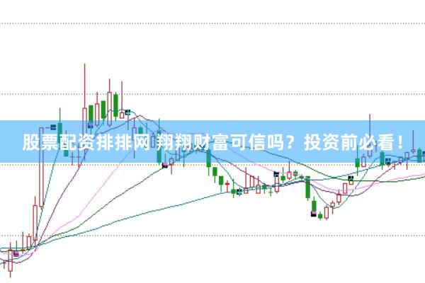 股票配资排排网 翔翔财富可信吗？投资前必看！