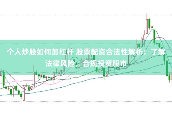 个人炒股如何加杠杆 股票配资合法性解析：了解法律风险，合规投资股市