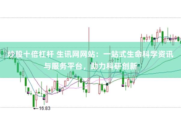 炒股十倍杠杆 生讯网网站：一站式生命科学资讯与服务平台，助力科研创新
