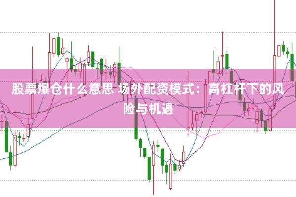 股票爆仓什么意思 场外配资模式：高杠杆下的风险与机遇