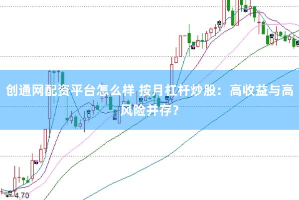 创通网配资平台怎么样 按月杠杆炒股：高收益与高风险并存？