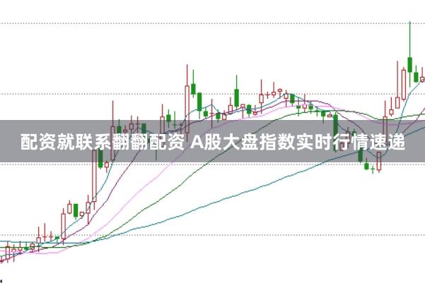 配资就联系翻翻配资 A股大盘指数实时行情速递
