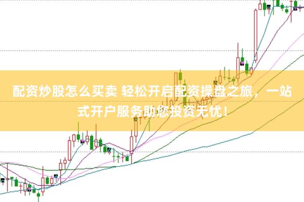 配资炒股怎么买卖 轻松开启配资操盘之旅，一站式开户服务助您投资无忧！
