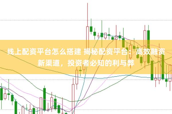 线上配资平台怎么搭建 揭秘配资平台：高效融资新渠道，投资者必知的利与弊