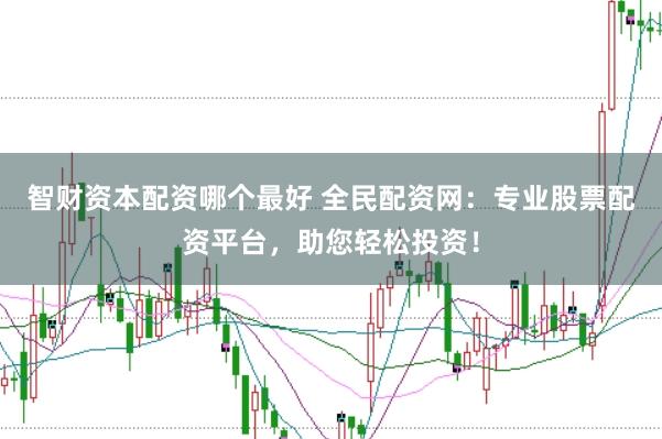 智财资本配资哪个最好 全民配资网：专业股票配资平台，助您轻松投资！