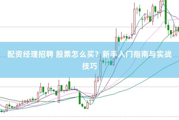 配资经理招聘 股票怎么买？新手入门指南与实战技巧