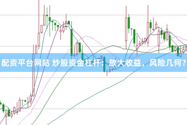 配资平台网站 炒股资金杠杆：放大收益，风险几何？