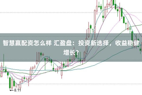 智慧赢配资怎么样 汇盈盘：投资新选择，收益稳健增长？
