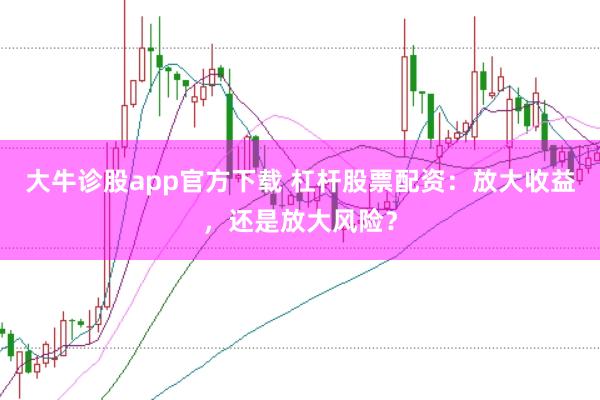 大牛诊股app官方下载 杠杆股票配资：放大收益，还是放大风险？