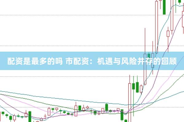 配资是最多的吗 市配资：机遇与风险并存的回顾