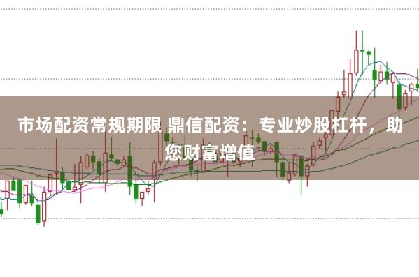 市场配资常规期限 鼎信配资：专业炒股杠杆，助您财富增值