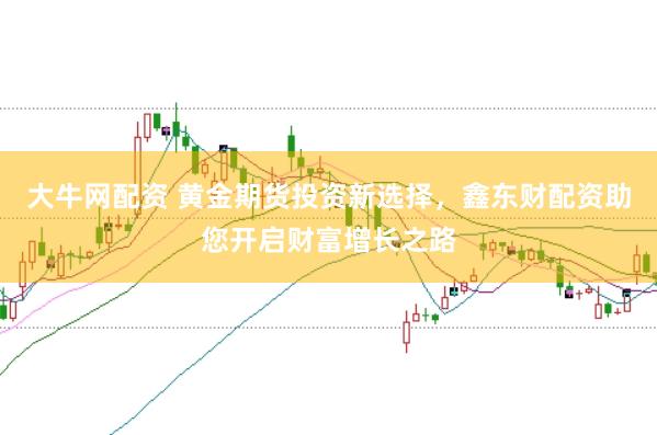 大牛网配资 黄金期货投资新选择，鑫东财配资助您开启财富增长之路