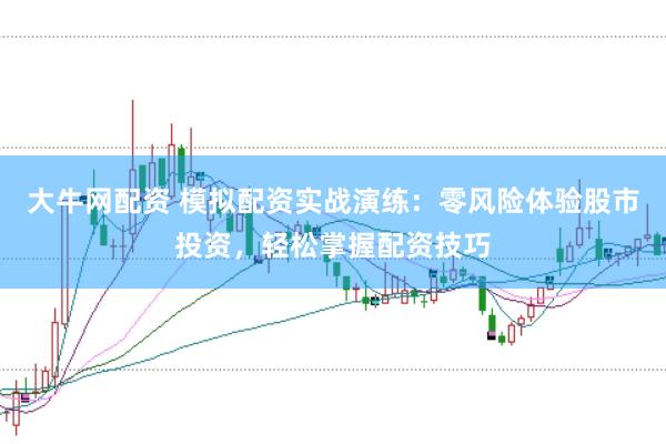 大牛网配资 模拟配资实战演练：零风险体验股市投资，轻松掌握配资技巧